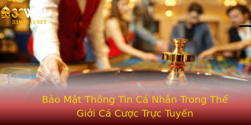 Bảo Mật Thông Tin Cá Nhân Trong Thế Giới Cá Cược Trực Tuyến