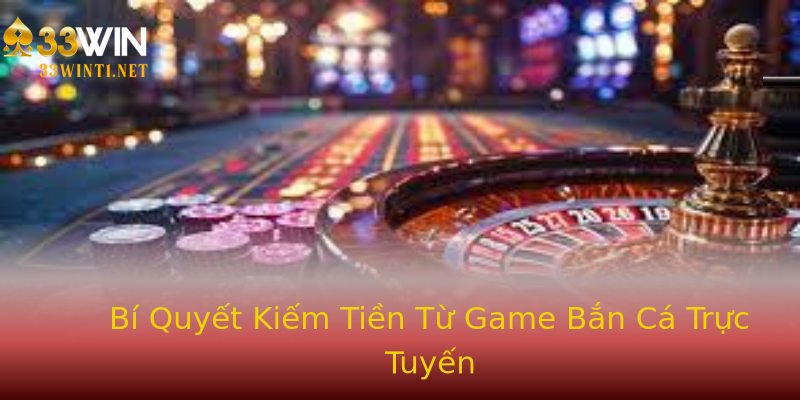 Bí Quyết Kiếm Tiền Từ Game Bắn Cá Trực Tuyến