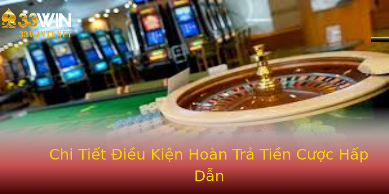 Chi Tiết Điều Kiện Hoàn Trả Tiền Cược Hấp Dẫn