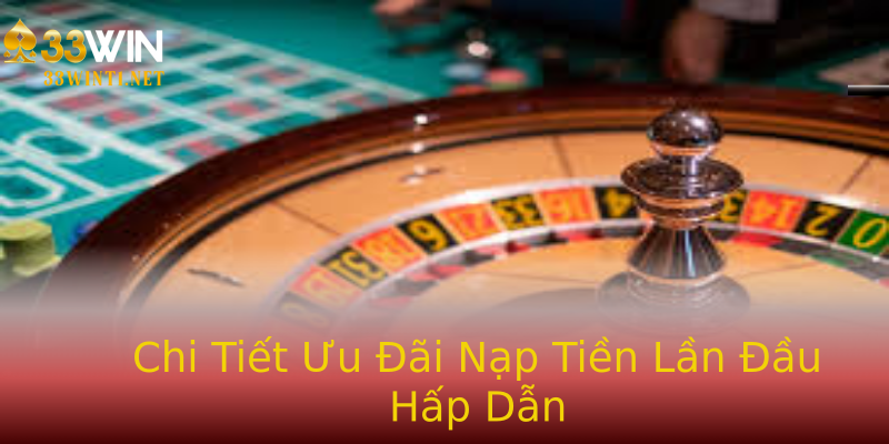 Chi Tiết Ưu Đãi Nạp Tiền Lần Đầu Hấp Dẫn