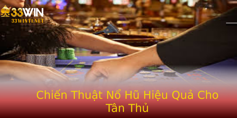Chiến Thuật Nổ Hũ Hiệu Quả Cho Tân Thủ