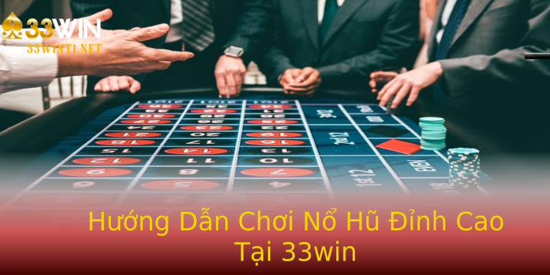 Hướng Dẫn Chơi Nổ Hũ Đỉnh Cao Tại 33win