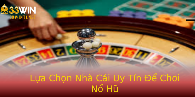 Lựa Chọn Nhà Cái Uy Tín Để Chơi Nổ Hũ
