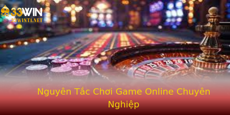 Nguyên Tắc Chơi Game Online Chuyên Nghiệp