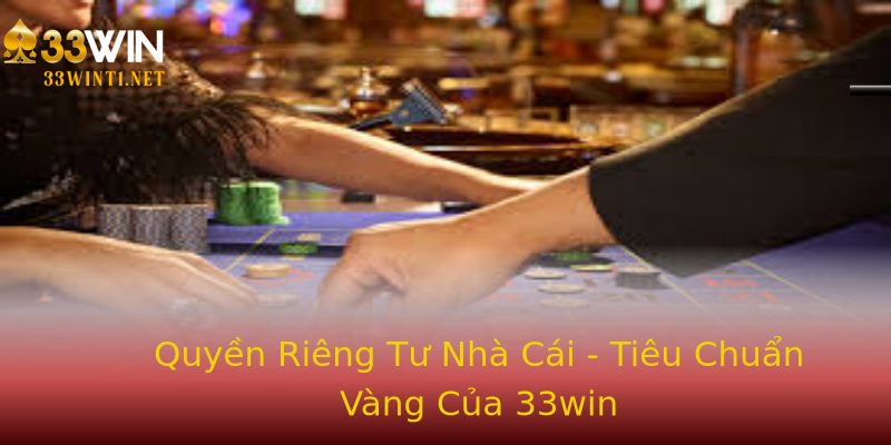 Quyền Riêng Tư Nhà Cái - Tiêu Chuẩn Vàng Của 33win