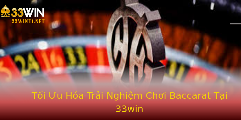 Tối Ưu Hóa Trải Nghiệm Chơi Baccarat Tại 33win