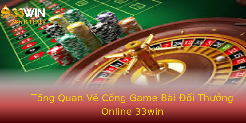 Tổng Quan Về Cổng Game Bài Đổi Thưởng Online 33win